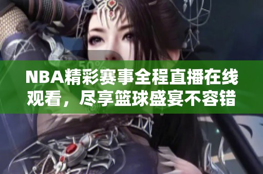 NBA精彩赛事全程直播在线观看，尽享篮球盛宴不容错过