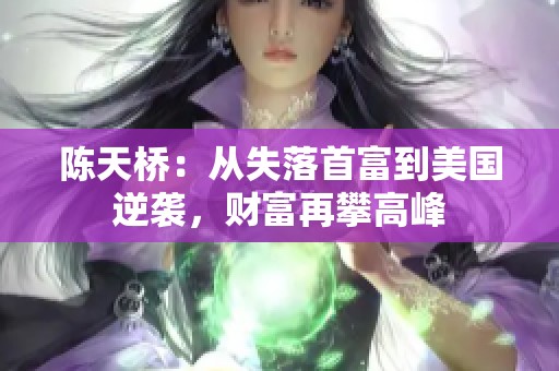 陈天桥：从失落首富到美国逆袭，财富再攀高峰