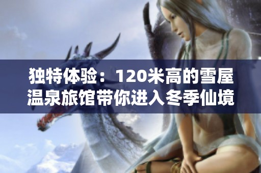 独特体验：120米高的雪屋温泉旅馆带你进入冬季仙境
