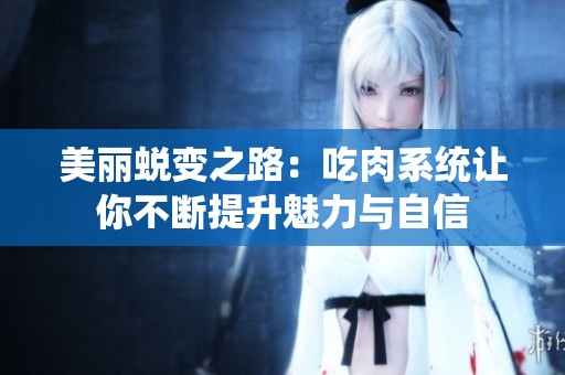 美丽蜕变之路：吃肉系统让你不断提升魅力与自信