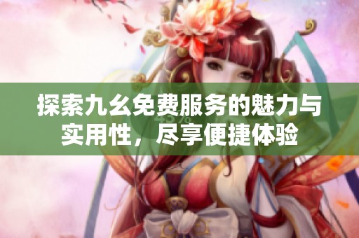 探索九幺免费服务的魅力与实用性，尽享便捷体验