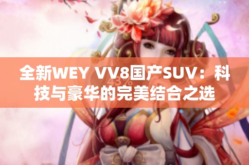 全新WEY VV8国产SUV：科技与豪华的完美结合之选