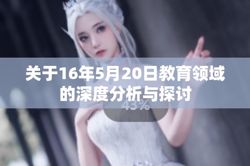 关于16年5月20日教育领域的深度分析与探讨