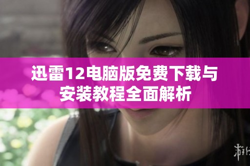 迅雷12电脑版免费下载与安装教程全面解析