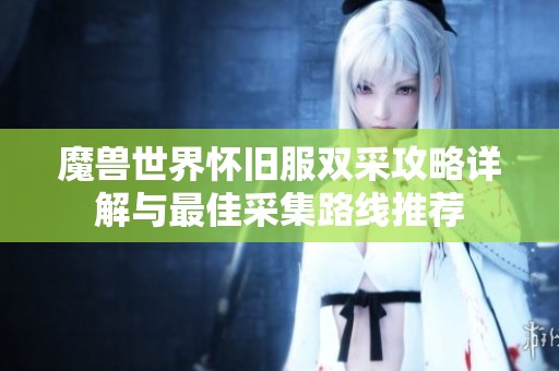 魔兽世界怀旧服双采攻略详解与最佳采集路线推荐