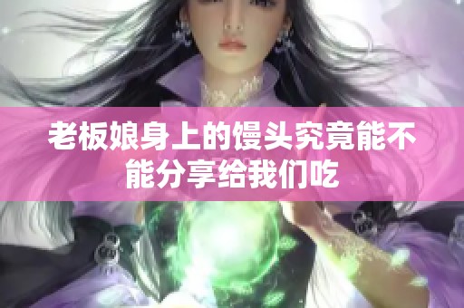 老板娘身上的馒头究竟能不能分享给我们吃