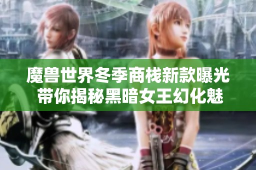 魔兽世界冬季商栈新款曝光 带你揭秘黑暗女王幻化魅力