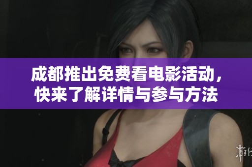 成都推出免费看电影活动，快来了解详情与参与方法