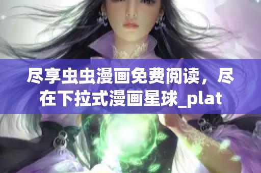 尽享虫虫漫画免费阅读，尽在下拉式漫画星球_plat
