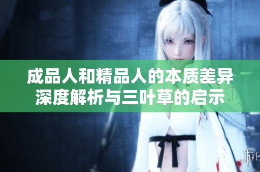 成品人和精品人的本质差异深度解析与三叶草的启示