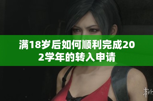 满18岁后如何顺利完成202学年的转入申请