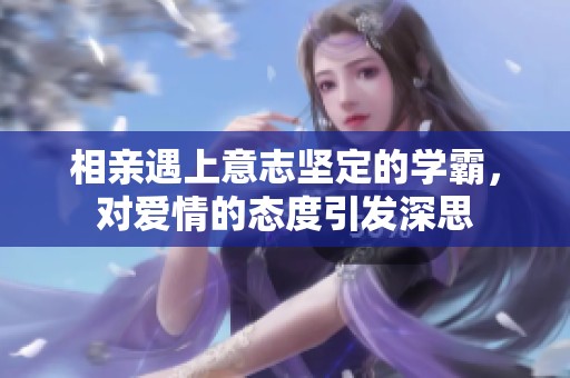 相亲遇上意志坚定的学霸，对爱情的态度引发深思