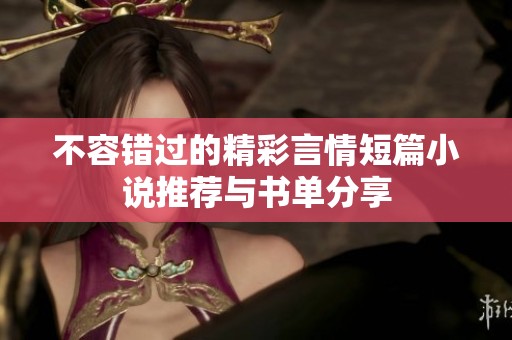 不容错过的精彩言情短篇小说推荐与书单分享