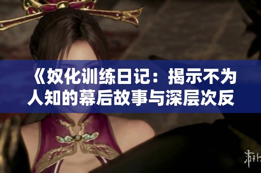 《奴化训练日记：揭示不为人知的幕后故事与深层次反思》