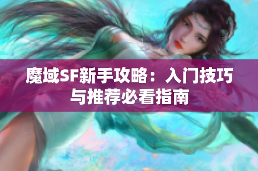 魔域SF新手攻略：入门技巧与推荐必看指南