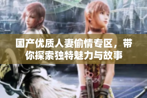 国产优质人妻偷情专区，带你探索独特魅力与故事
