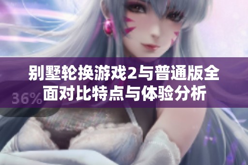 别墅轮换游戏2与普通版全面对比特点与体验分析