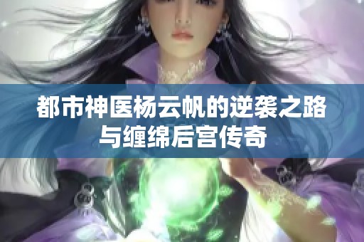 都市神医杨云帆的逆袭之路与缠绵后宫传奇