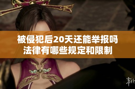 被侵犯后20天还能举报吗法律有哪些规定和限制