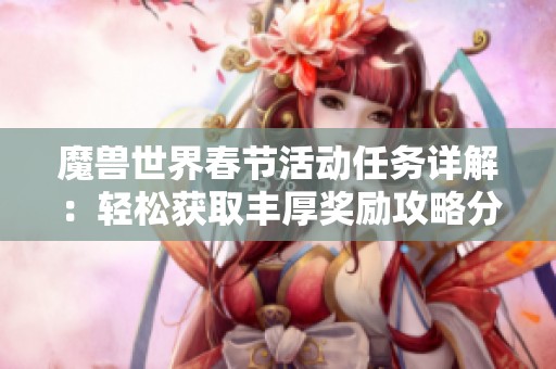 魔兽世界春节活动任务详解：轻松获取丰厚奖励攻略分享