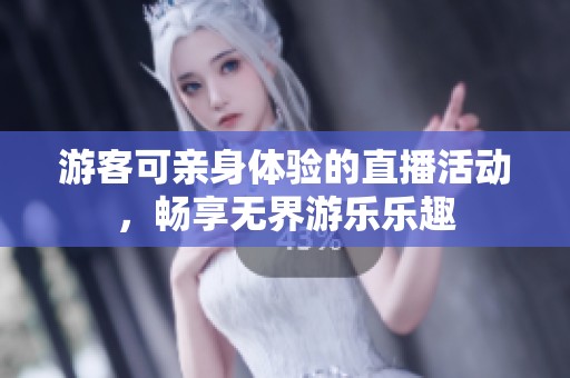游客可亲身体验的直播活动，畅享无界游乐乐趣