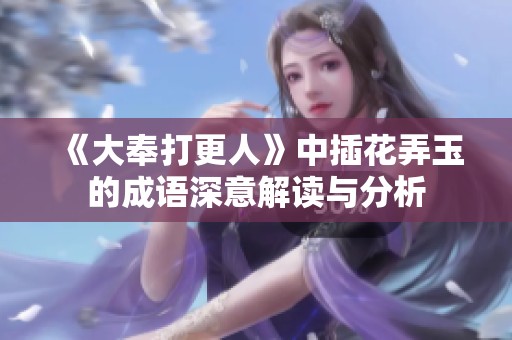 《大奉打更人》中插花弄玉的成语深意解读与分析
