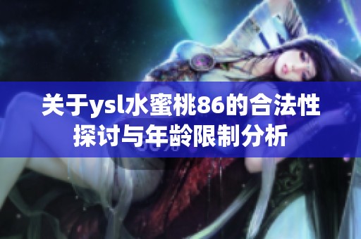 关于ysl水蜜桃86的合法性探讨与年龄限制分析
