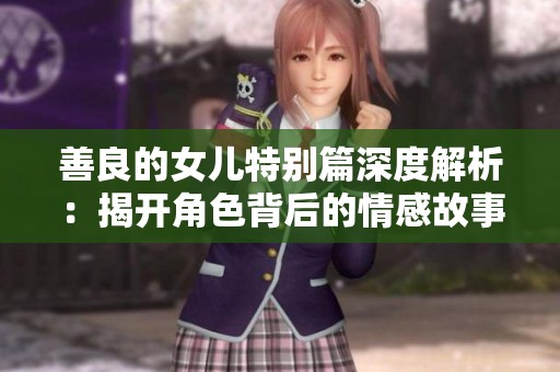 善良的女儿特别篇深度解析：揭开角色背后的情感故事