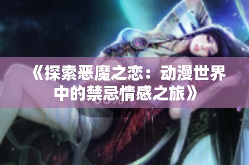 《探索恶魔之恋：动漫世界中的禁忌情感之旅》