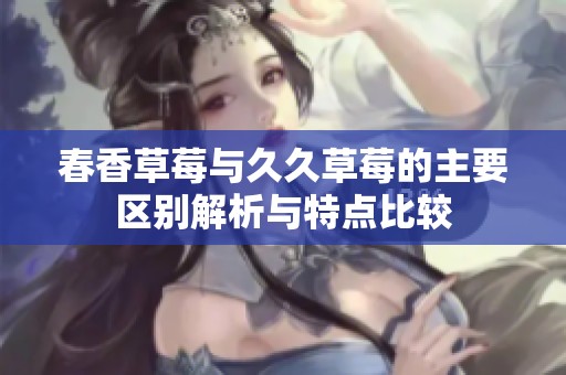 春香草莓与久久草莓的主要区别解析与特点比较