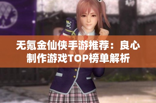 无氪金仙侠手游推荐：良心制作游戏TOP榜单解析