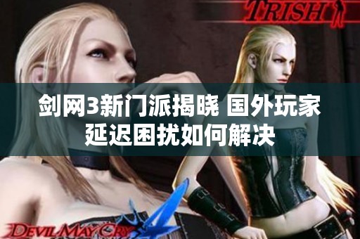 剑网3新门派揭晓 国外玩家延迟困扰如何解决