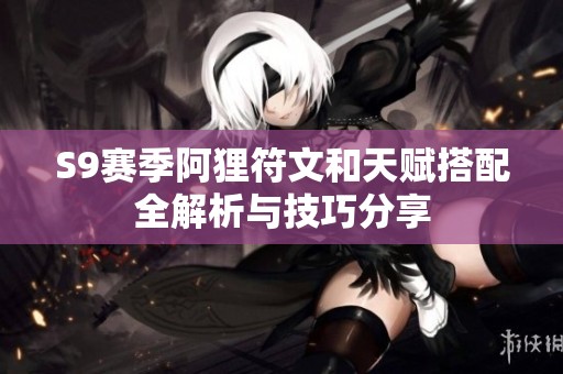S9赛季阿狸符文和天赋搭配全解析与技巧分享
