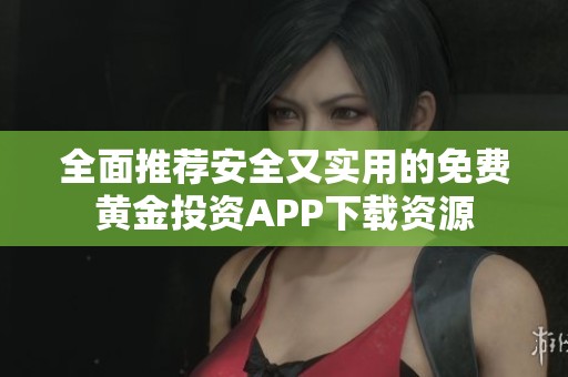 全面推荐安全又实用的免费黄金投资APP下载资源
