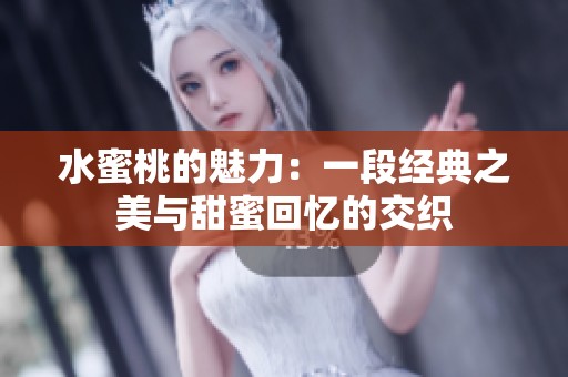 水蜜桃的魅力：一段经典之美与甜蜜回忆的交织