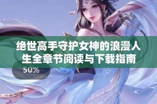 绝世高手守护女神的浪漫人生全章节阅读与下载指南