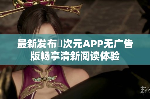最新发布囧次元APP无广告版畅享清新阅读体验