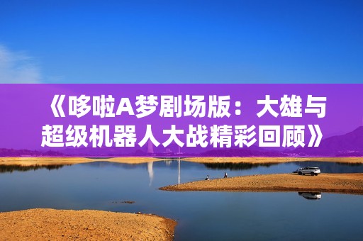 《哆啦A梦剧场版：大雄与超级机器人大战精彩回顾》