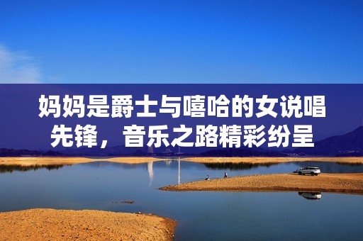 妈妈是爵士与嘻哈的女说唱先锋，音乐之路精彩纷呈