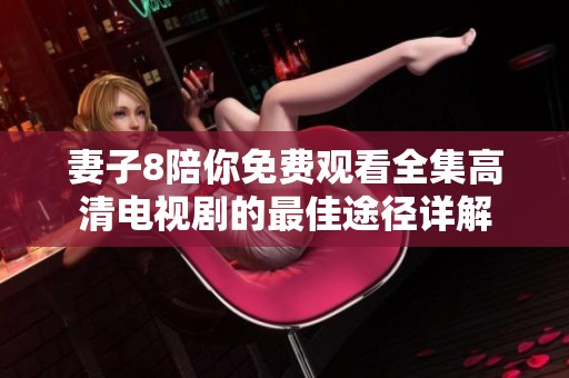 妻子8陪你免费观看全集高清电视剧的最佳途径详解
