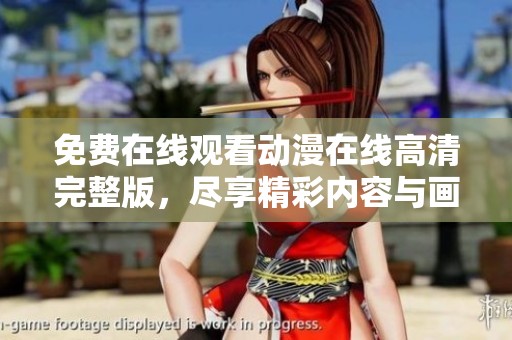 免费在线观看动漫在线高清完整版，尽享精彩内容与画面