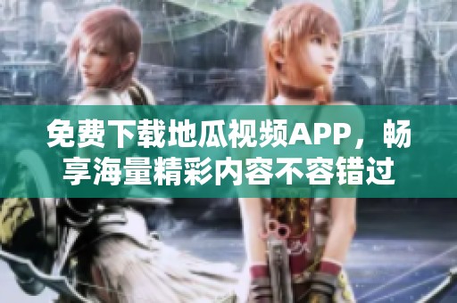 免费下载地瓜视频APP，畅享海量精彩内容不容错过