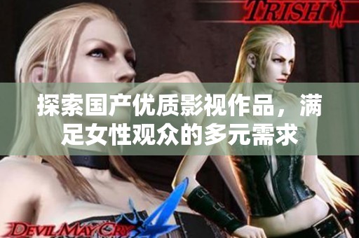 探索国产优质影视作品，满足女性观众的多元需求