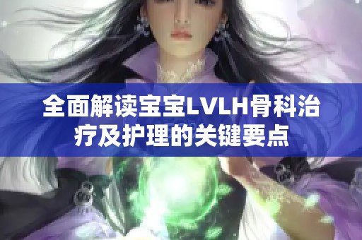 全面解读宝宝LVLH骨科治疗及护理的关键要点