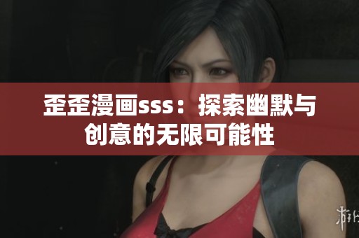 歪歪漫画sss：探索幽默与创意的无限可能性