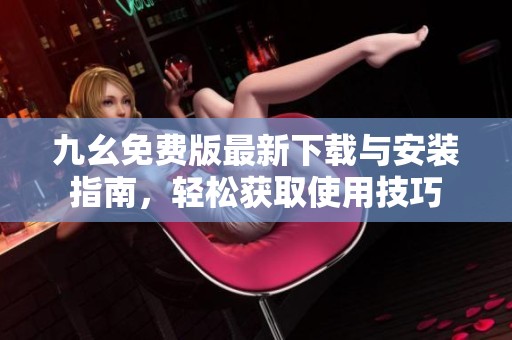 九幺免费版最新下载与安装指南，轻松获取使用技巧