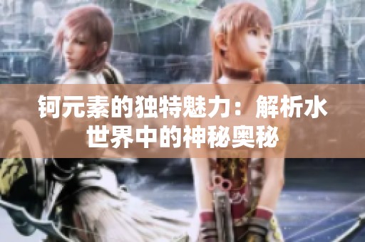 钶元素的独特魅力：解析水世界中的神秘奥秘