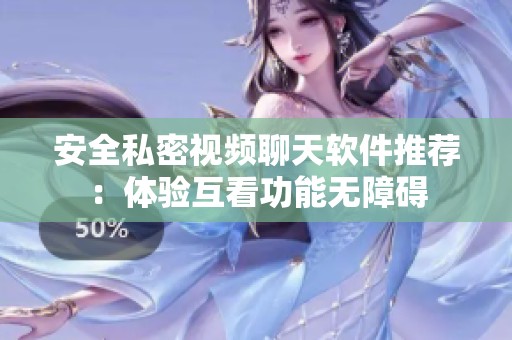 安全私密视频聊天软件推荐：体验互看功能无障碍