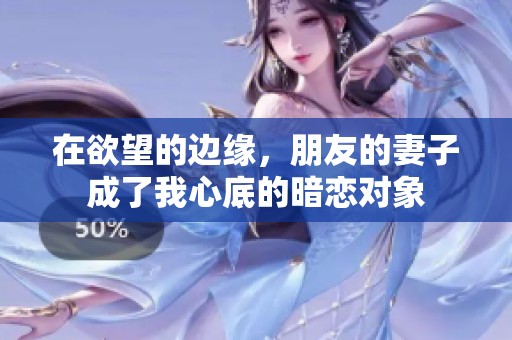在欲望的边缘，朋友的妻子成了我心底的暗恋对象