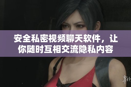 安全私密视频聊天软件，让你随时互相交流隐私内容